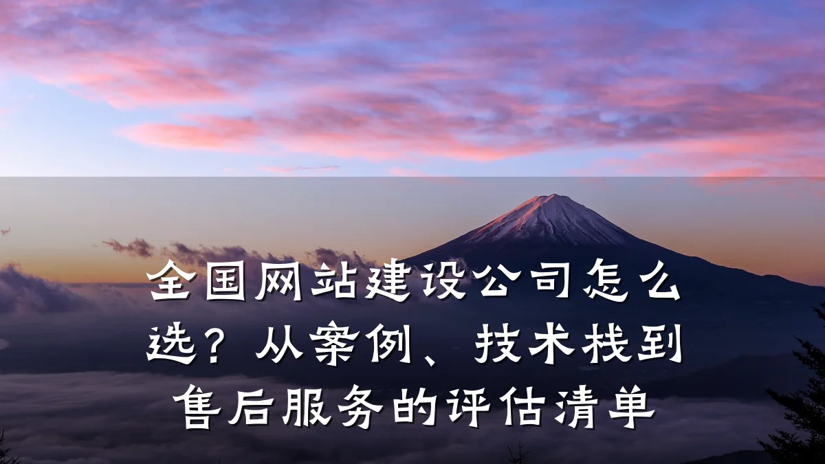 全国网站建设公司怎么选?从案例、技术栈到售后服务的评估清单