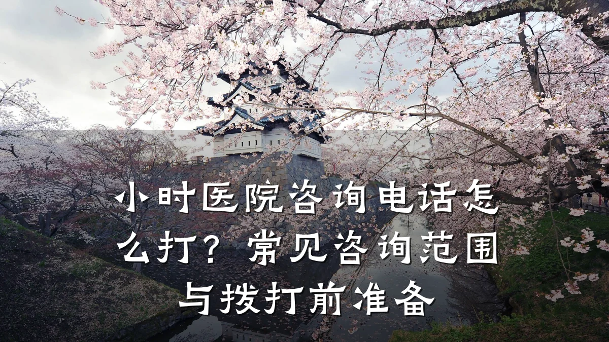 小时医院咨询电话怎么打?常见咨询范围与拨打前准备