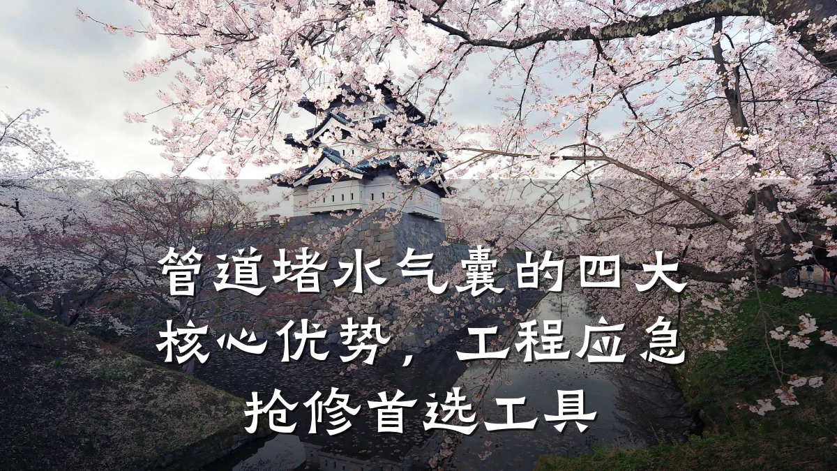 管道堵水气囊的四大核心优势,工程应急抢修首选工具