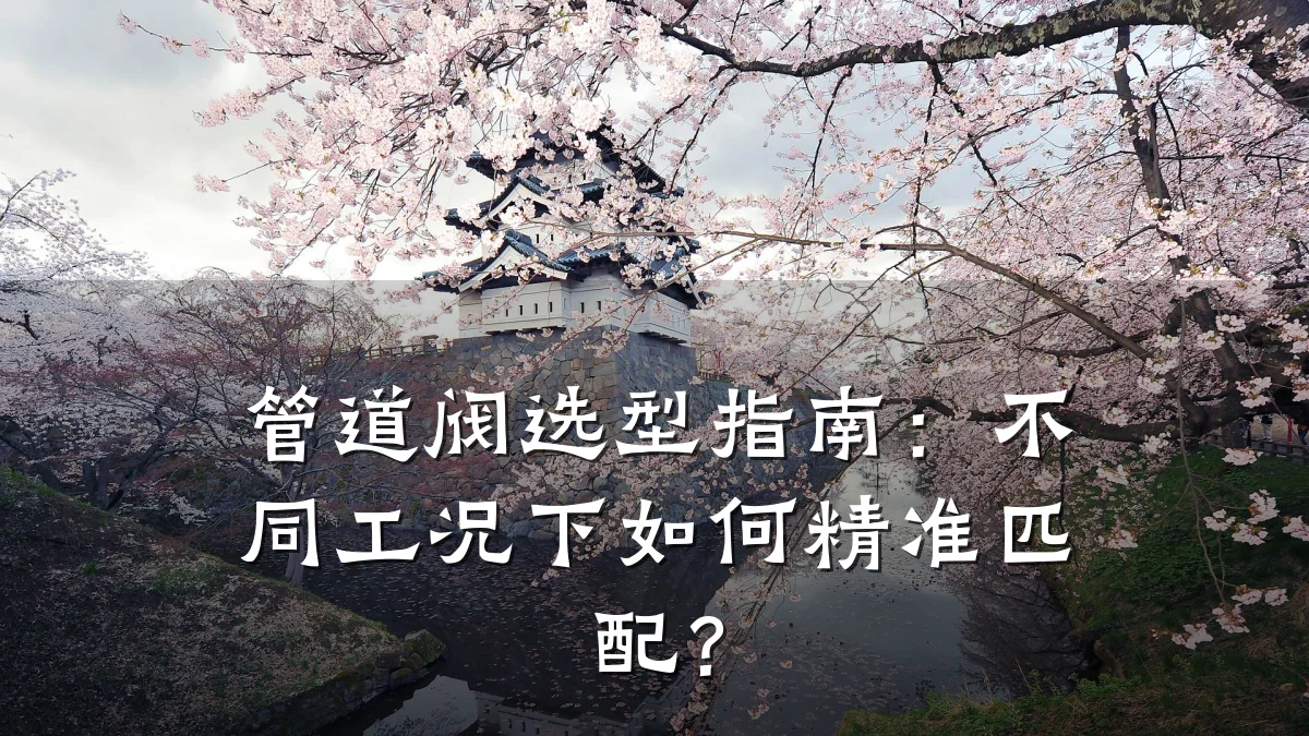 管道阀选型指南:不同工况下如何精准匹配?
