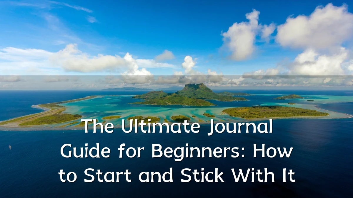 The Ultimate Journal Guide for Beginners: How to Start and Stick With It