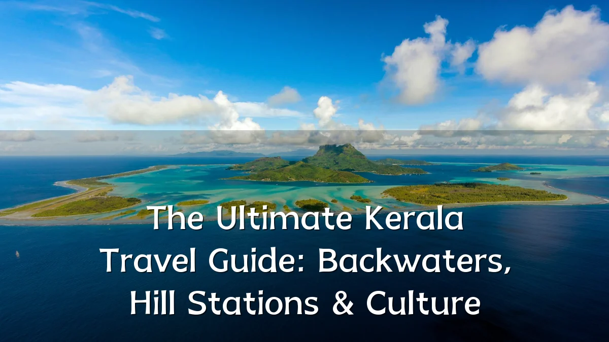 The Ultimate Kerala Travel Guide: Backwaters, Hill Stations & Culture
