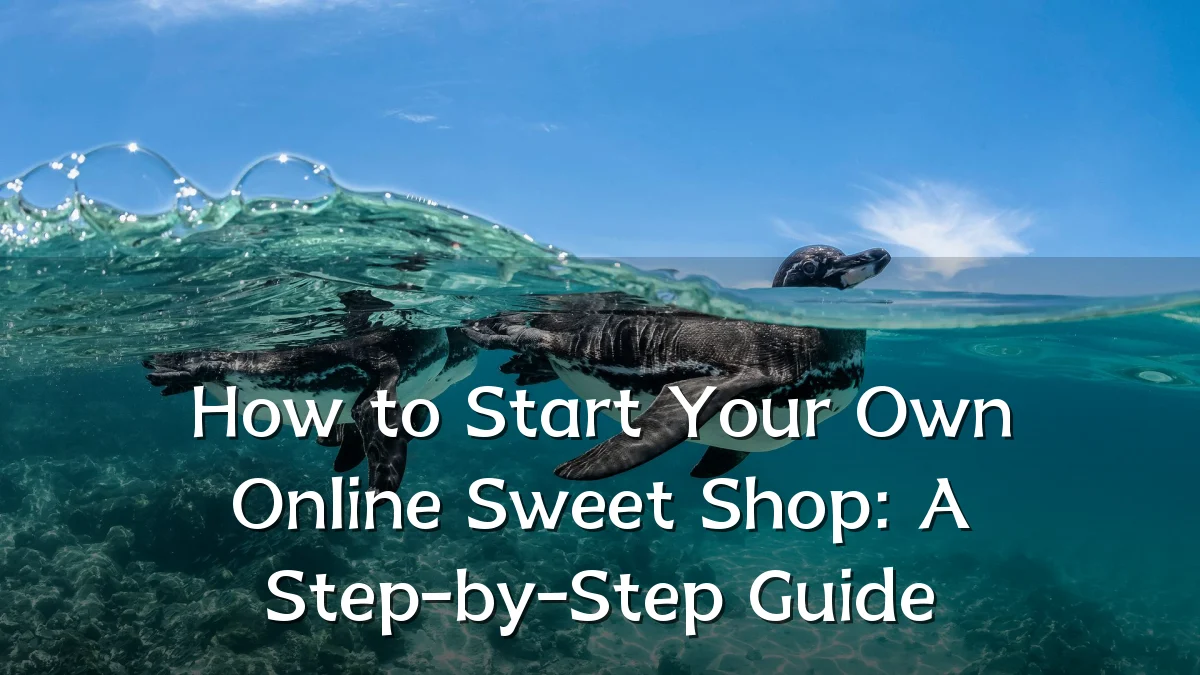 How to Start Your Own Online Sweet Shop: A Step-by-Step Guide