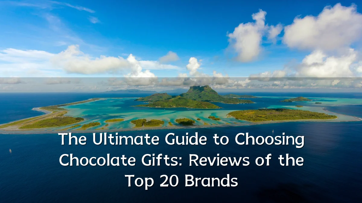 The Ultimate Guide to Choosing Chocolate Gifts: Reviews of the Top 20 Brands