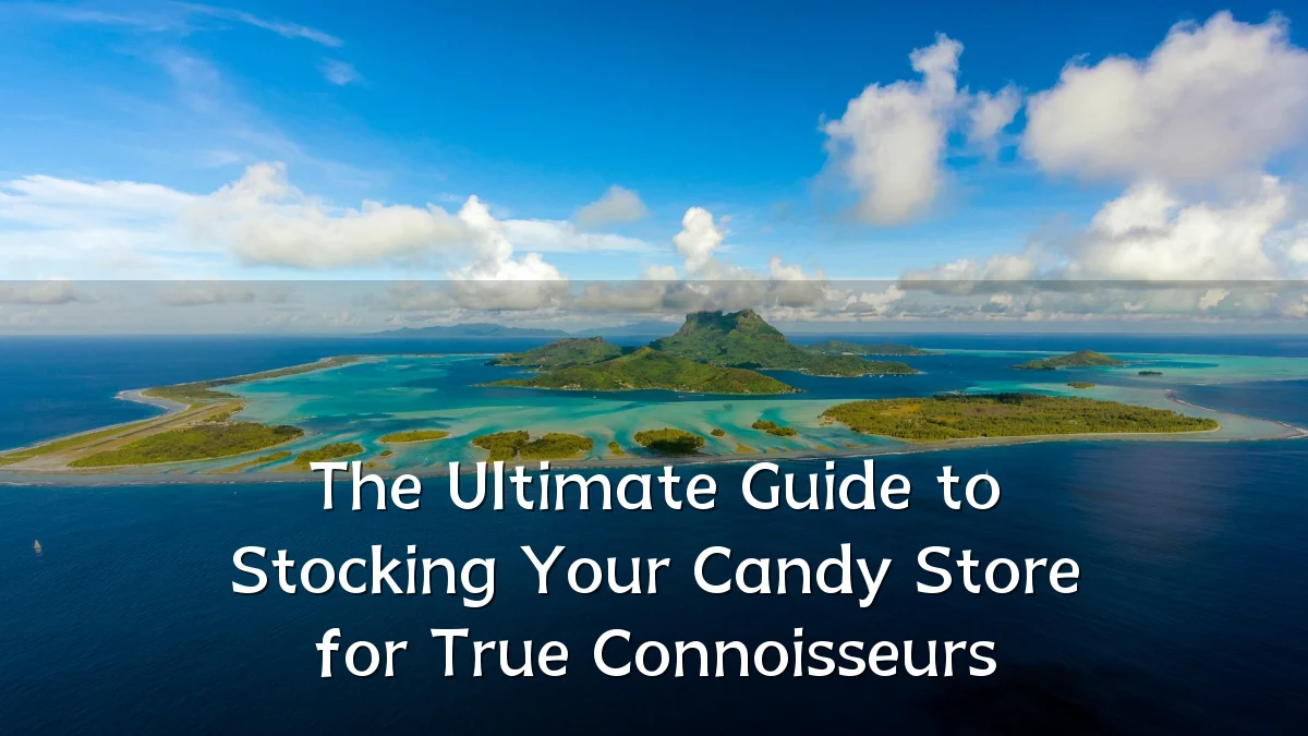 The Ultimate Guide to Stocking Your Candy Store for True Connoisseurs