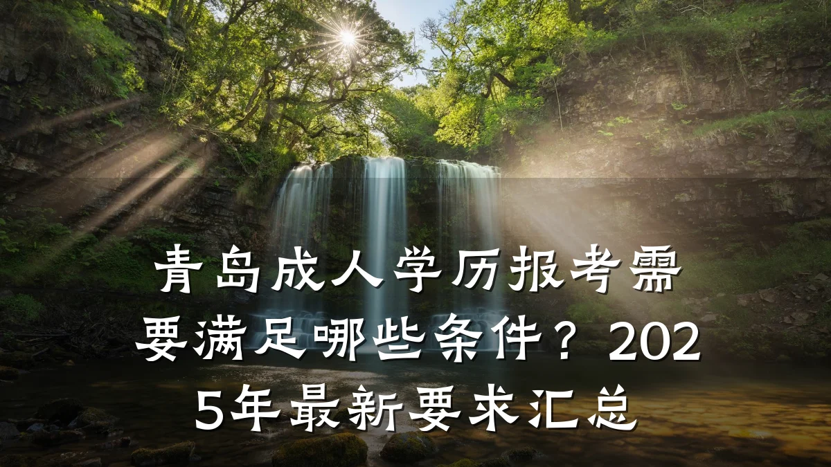青岛成人学历报考需要满足哪些条件?2025年最新要求汇总