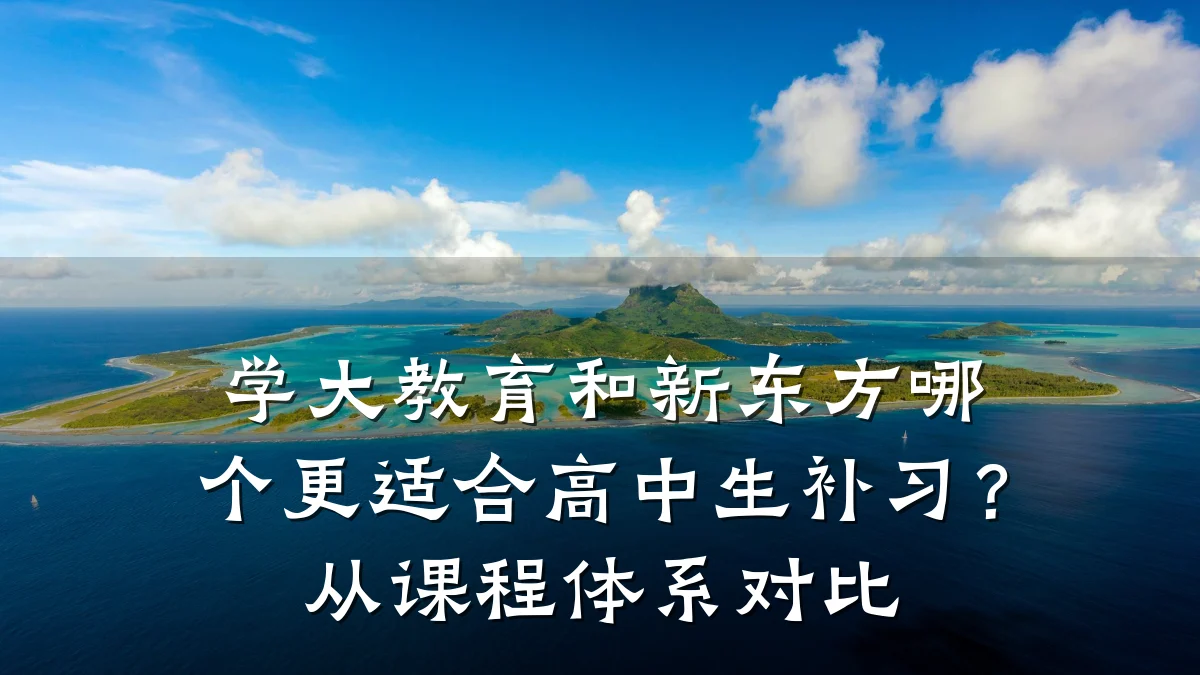 学大教育和新东方哪个更适合高中生补习？从课程体系对比